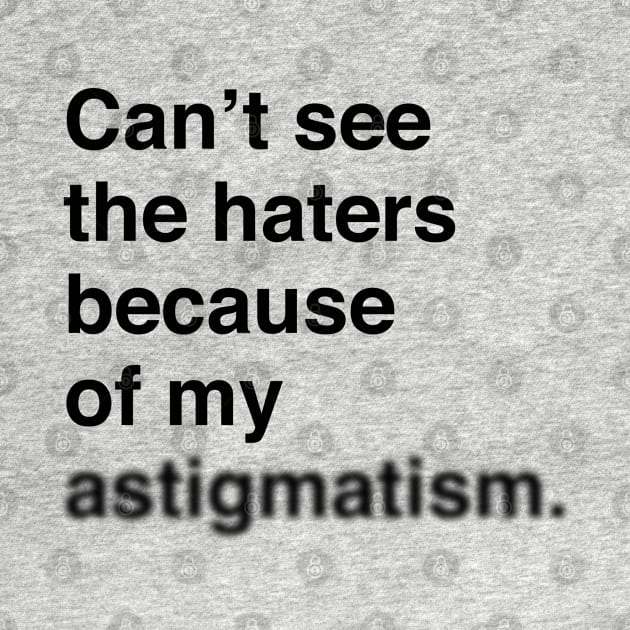 Can't See The Haters Because Of My Astigmatism (Black Text) by inotyler